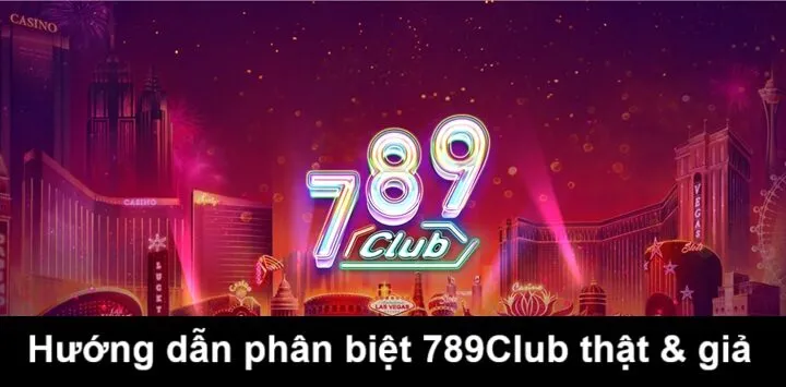Hướng dẫn phân biệt 789Club chính hãng và giả mạo